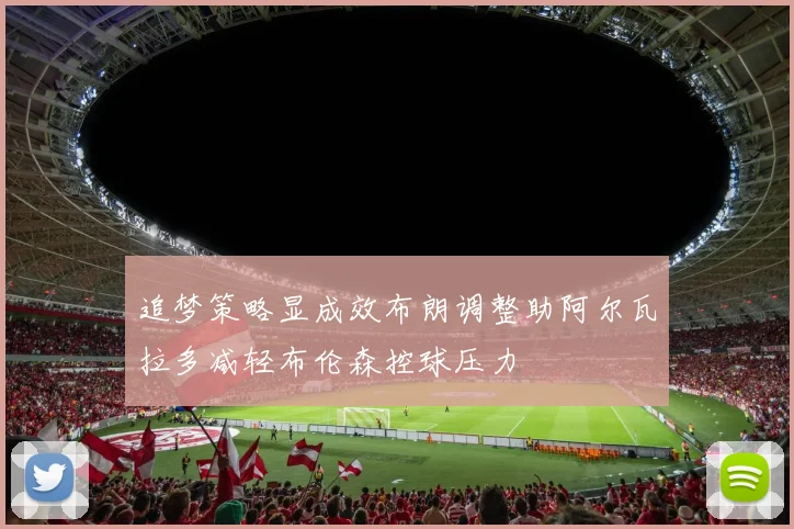 追梦策略显成效布朗调整助阿尔瓦拉多减轻布伦森控球压力