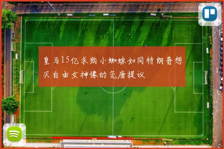 皇马15亿求购小蜘蛛如同特朗普想买自由女神像的荒唐提议