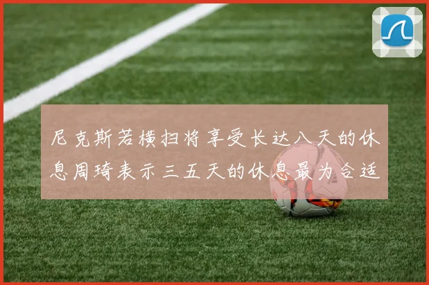 尼克斯若横扫将享受长达八天的休息周琦表示三五天的休息最为合适